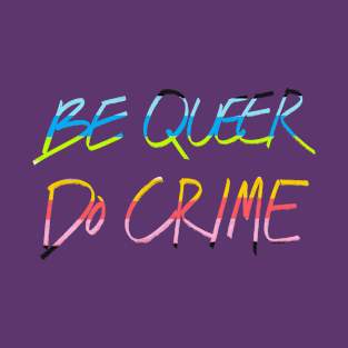 Be Queer Do Crime T-Shirt