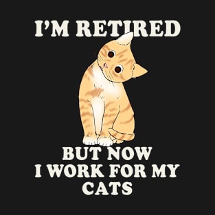 I'm Retired But Now I Work For My Cat T-Shirt