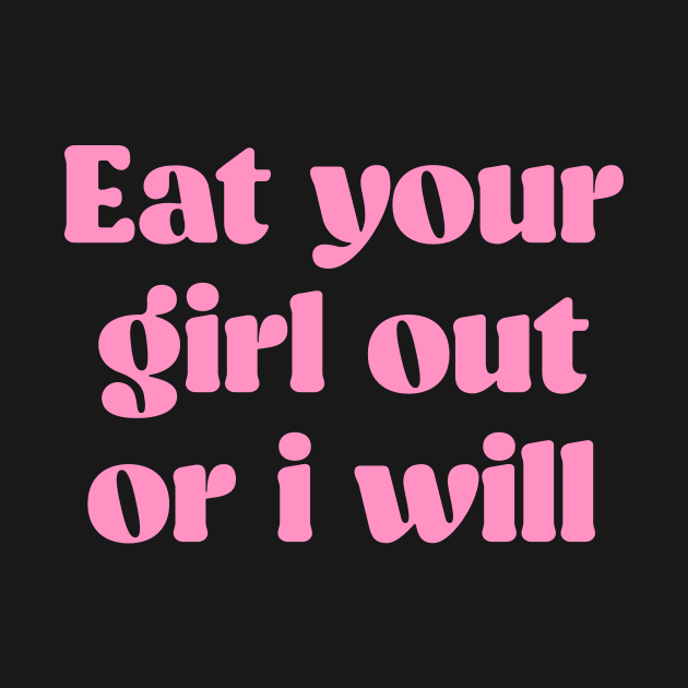 Eat Your Girl Out or I Will by artbooming