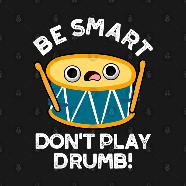 Be Smart Don't Play Drumb Cute Drummer Drum Pun by punnybone