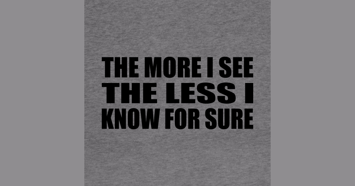 The more I see the less I know for sure - The More I See The Less I ...