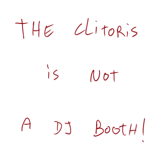 The Clitoris Is Not A DJ Booth! T-Shirt