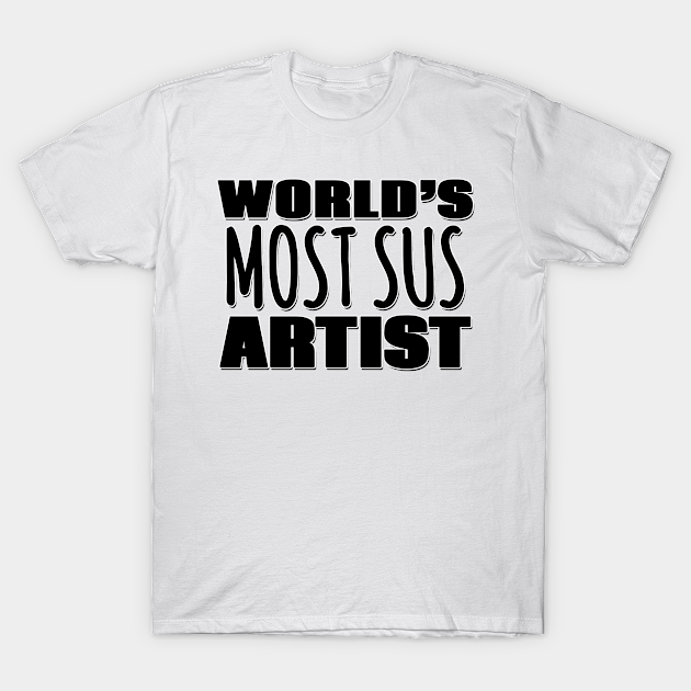 World's Most Sus Artist - Worlds Most Sus Artist - T-Shirt | TeePublic