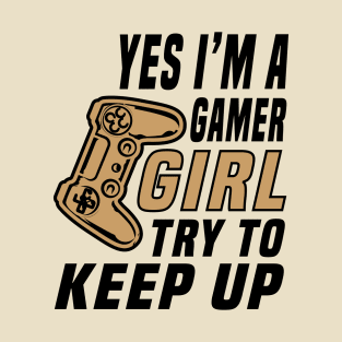 Yes I'm A Gamer Girl Try To Keep Up T-Shirt