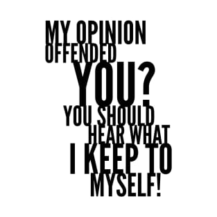 My Opinion Offended You? You Should Hear What I Keep To Myself! T-Shirt