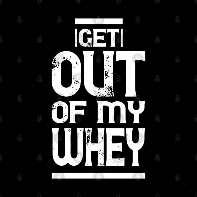 Get out of my Whey - Funny Fitness Gym Workout Gift by Shirtbubble