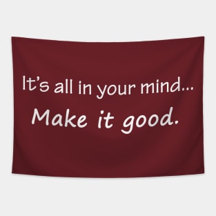 It's all in your mind. Make it good. Tapestry