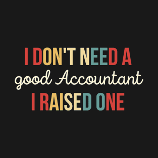 I Don't Need A good Accountant I Raised One, Funny Accountant Gift for accountants, statisticians and financial advisors T-Shirt