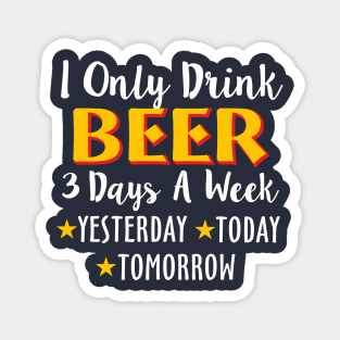 I Only Drink Beer 3 Days A Week Yesterday Today Magnet