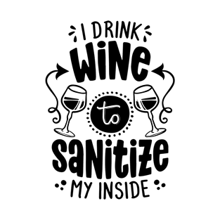 I drink wine to sanitize my inside T-Shirt