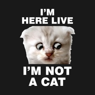 I'm Here Live Im Not A Cat T-Shirt