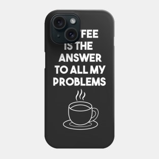 Coffee is the answer to all my problems Phone Case