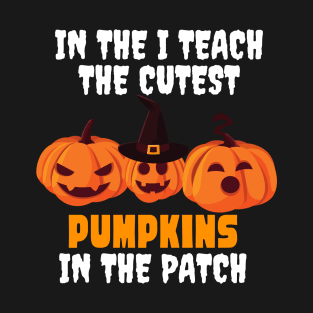 I Teach The Cutest Pumpkins In The Patch T-Shirt