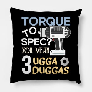 Torque wrench or Torque to Spec? You mean 3 ugga duggas Pillow