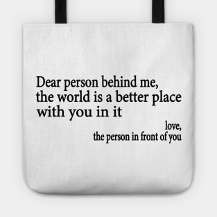 Dear Person Behind Me The World is a Better Place With You In It Tote