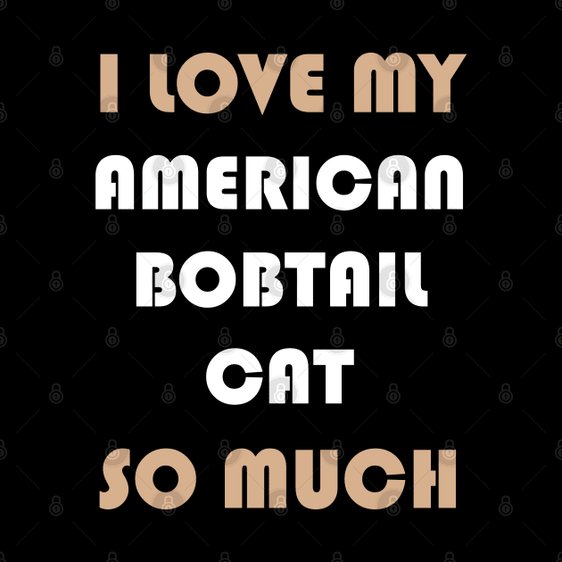 I Love My American Bobtail Cat So Much by AmazighmanDesigns