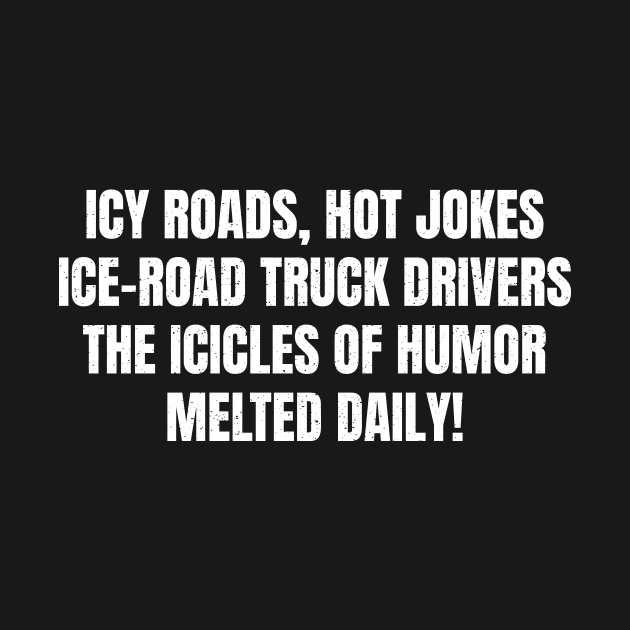 Icy Roads, Hot Jokes – Ice Road Truck Drivers by trendynoize