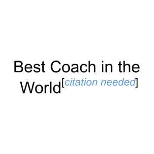 Best Coach in the World - Citation Needed! T-Shirt