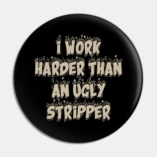 I Work Harder Than An Ugly Stripper Pin