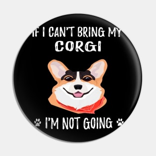 If I Can't Bring My Corgi I'm Not Going (201) Pin