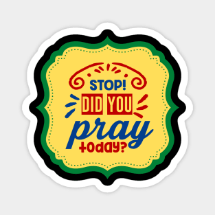 Stop Did You Pray Today Magnet