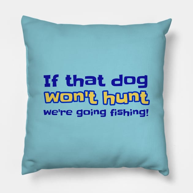 If That Dog Won't Hunt We're Going Fishing! Pillow by ALBOYZ