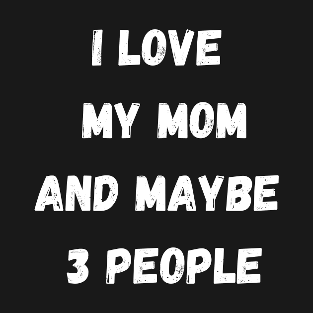 I LOVE MY MOM AND MAYBE 3 PEOPLE by Giftadism