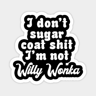 I don’t sugar coat shit I’m not Willy Wonka Magnet
