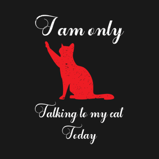 I am only talking to my cat today T-Shirt