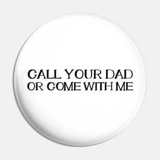 CALL YOUR DAD OR COME WITH ME Pin