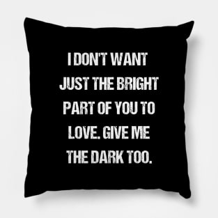 I Don't Want Just The Bright Part - Love Quote Pillow