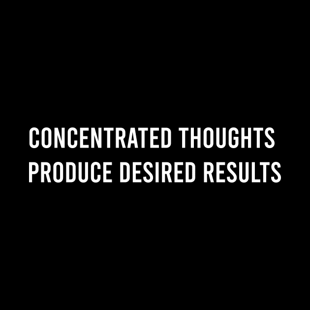 Concentrated Thoughts Produce Desired Results by FELICIDAY