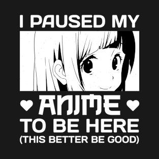 I Paused My Anime To Be Here T-Shirt