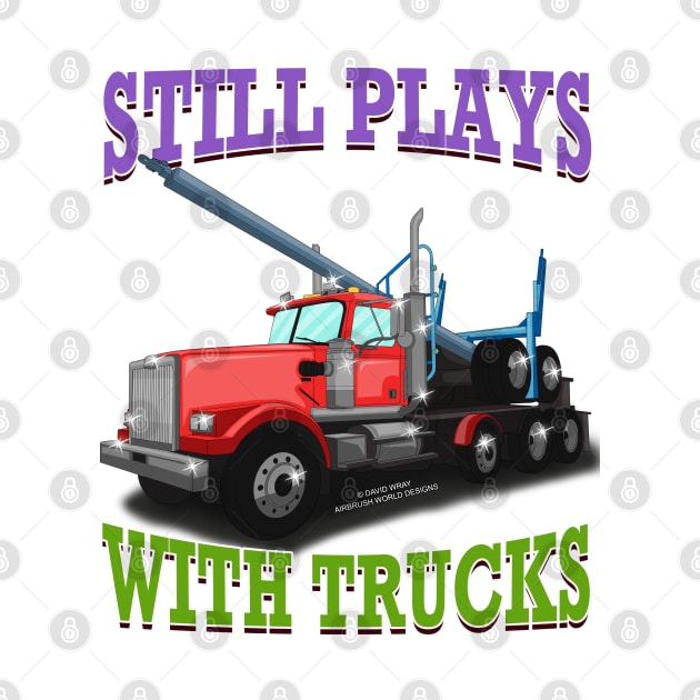 Still Plays With Trucks Logging Truck Logger Novelty Gift by Airbrush World