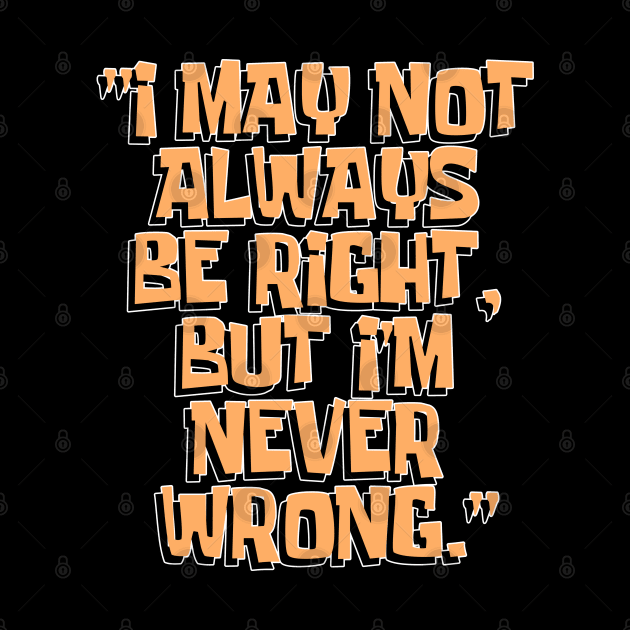 Dad Quotes - I May Not Always Be Right But I'm Never Wrong by Aome Art