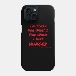 I'm Sorry For What I Said When I Was Hungry Phone Case