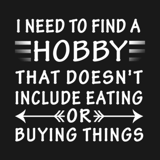 I Need To Find A Hobby That Doesn't Include Eating Or Buying Things T-Shirt