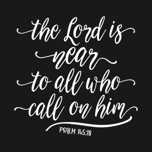 The Lord is near to all who call on him. Psalm 145:18 T-Shirt