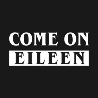 Come On Eileen T-Shirt