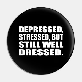 Depressed, stressed, but still well dressed Pin