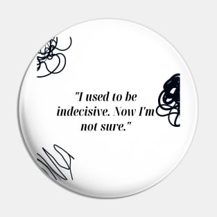 "I used to be indecisive. Now I'm not sure." Funny Quote Pin