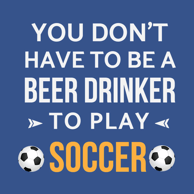 You Don't Have To Be A Beer Drinker To Play Soccer by teegear