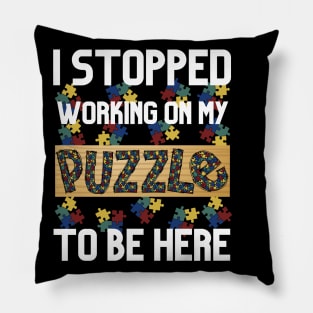 I Stopped Working on My Puzzle to Be Here Pillow