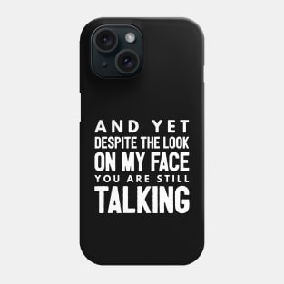 And Yet Despite The Look On My Face You Are Still Talking - Funny Sayings Phone Case