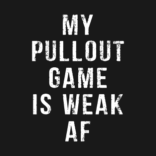 My Pullout Game Is Weak AF Funny Father's Day T-Shirt