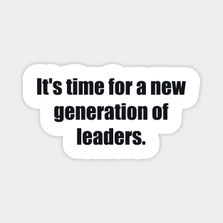 It's time for a new generation of leaders Magnet