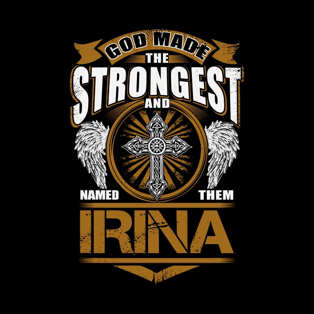 Irina Name T Shirt - God Found Strongest And Named Them Irina Gift Item by reelingduvet