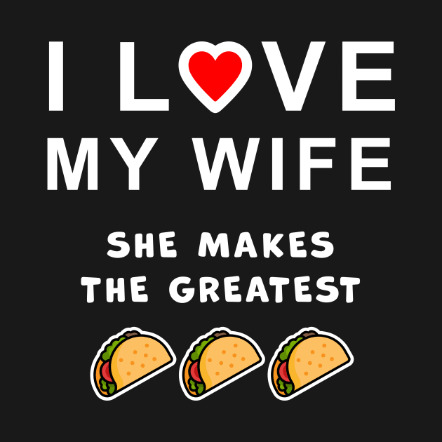 I love my wife, she makes the best tacos, funny graphic t-shirt celebrating married life, love, and home cooking. by Cat In Orbit ®