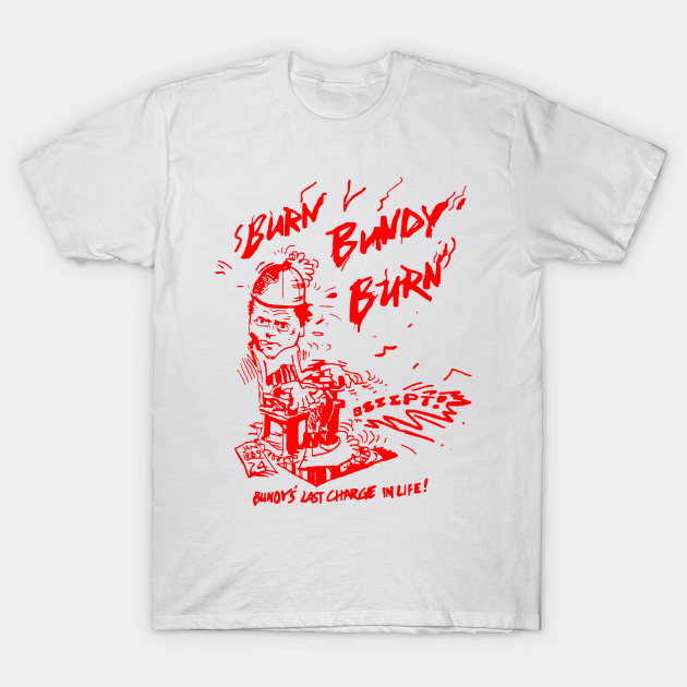 Ted Bundy - Burn Bundy Burn Design (From The Original!) - Ted Bundy - T-Shirt