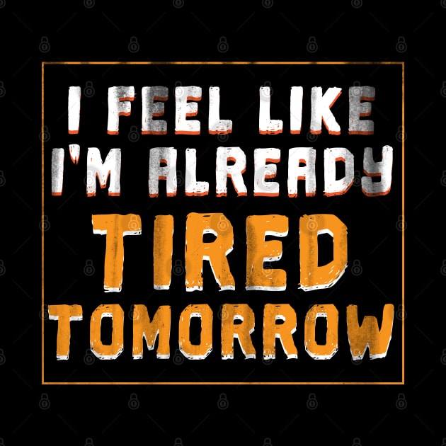 I Feel Like I'm Already Tired Tomorrow - Gift Funny Tired Funny Sleepy by giftideas